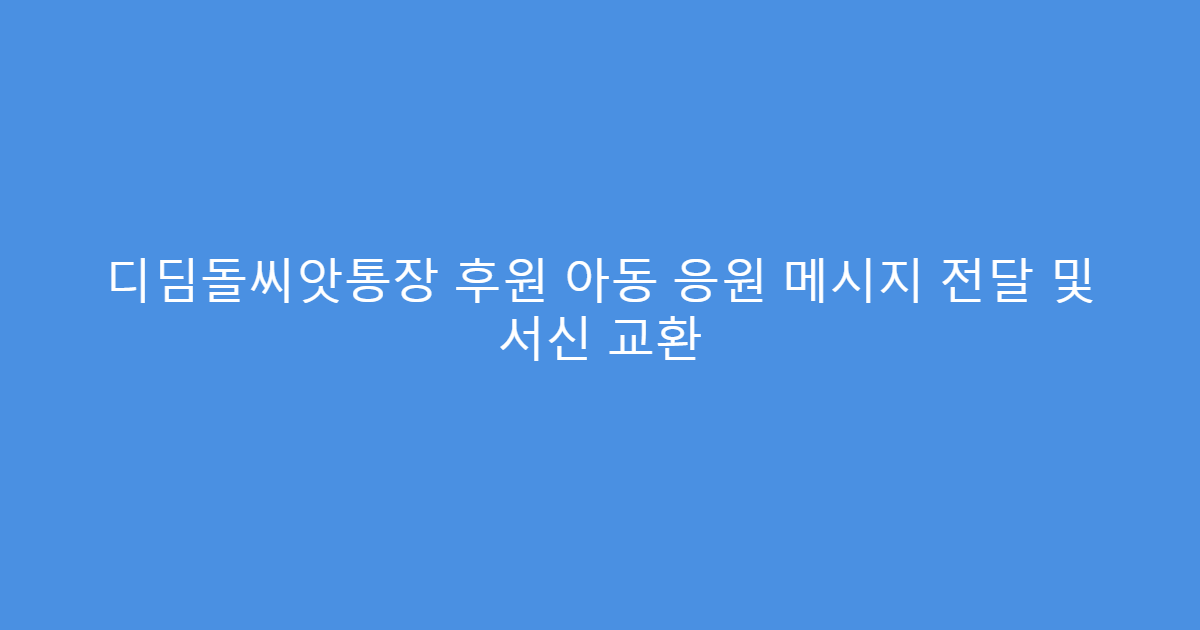 디딤돌씨앗통장 후원 아동 응원 메시지 전달 및 서신 교환