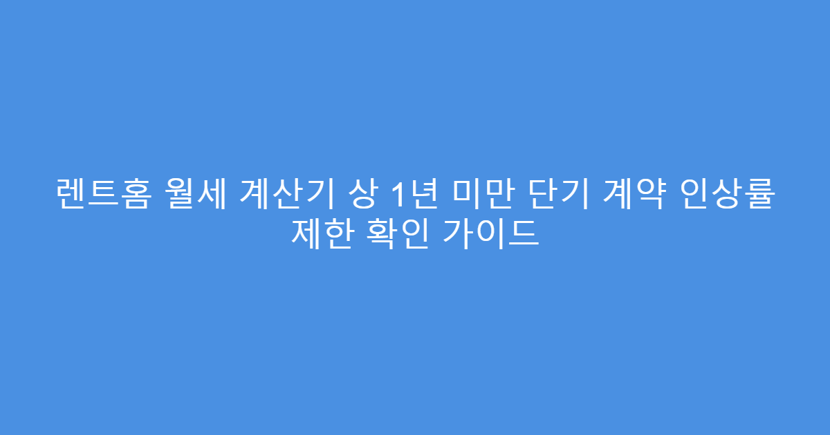 렌트홈 월세 계산기 상 1년 미만 단기 계약 인상률 제한 확인 가이드