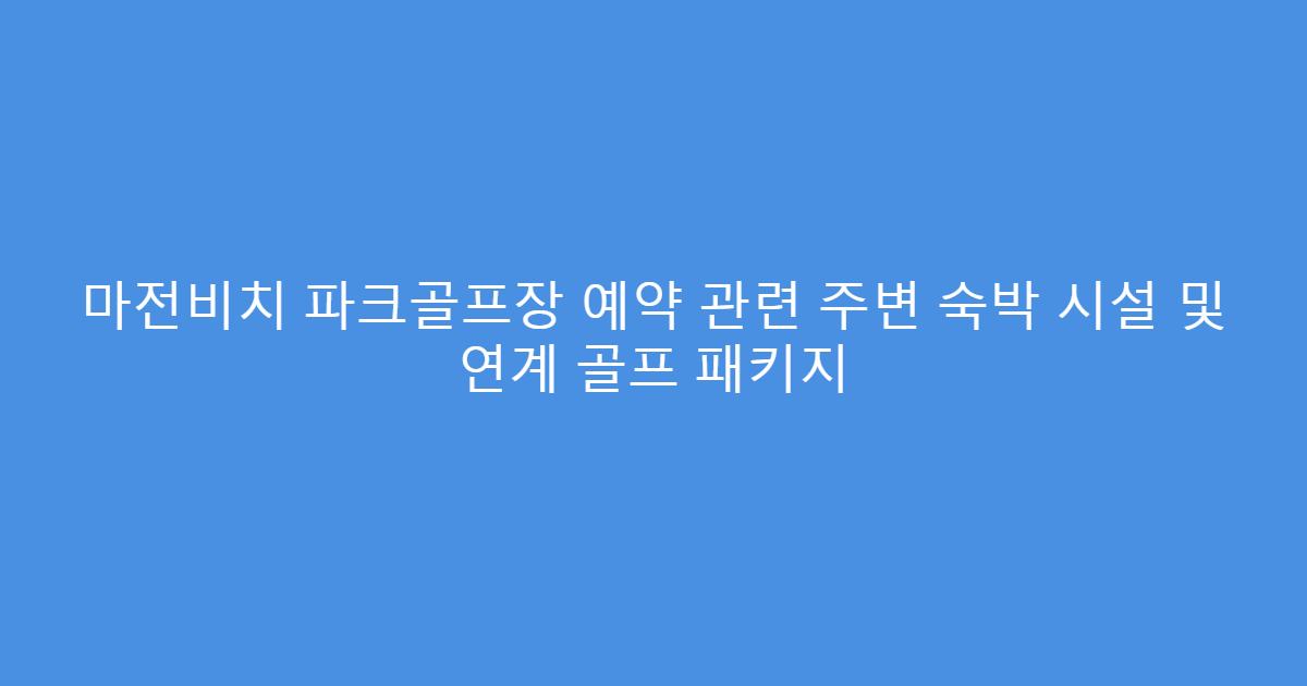 마전비치 파크골프장 예약 관련 주변 숙박 시설 및 연계 골프 패키지