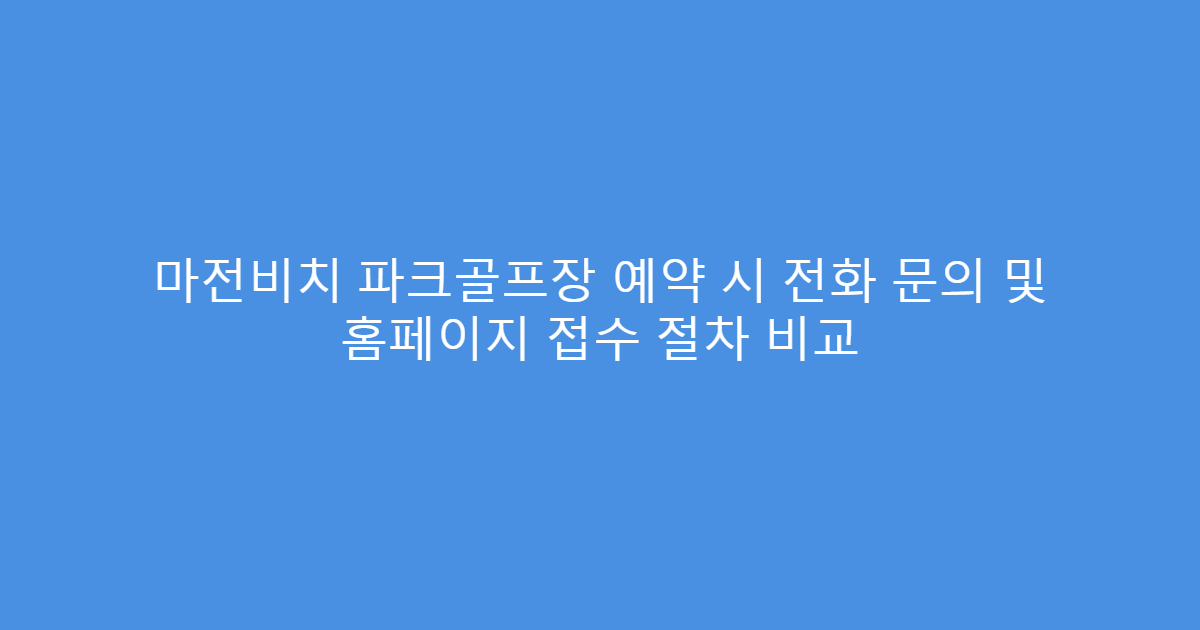 마전비치 파크골프장 예약 시 전화 문의 및 홈페이지 접수 절차 비교