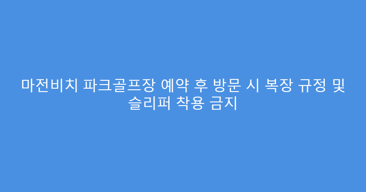 마전비치 파크골프장 예약 후 방문 시 복장 규정 및 슬리퍼 착용 금지