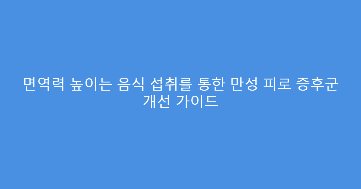 면역력 높이는 음식 섭취를 통한 만성 피로 증후군 개선 가이드