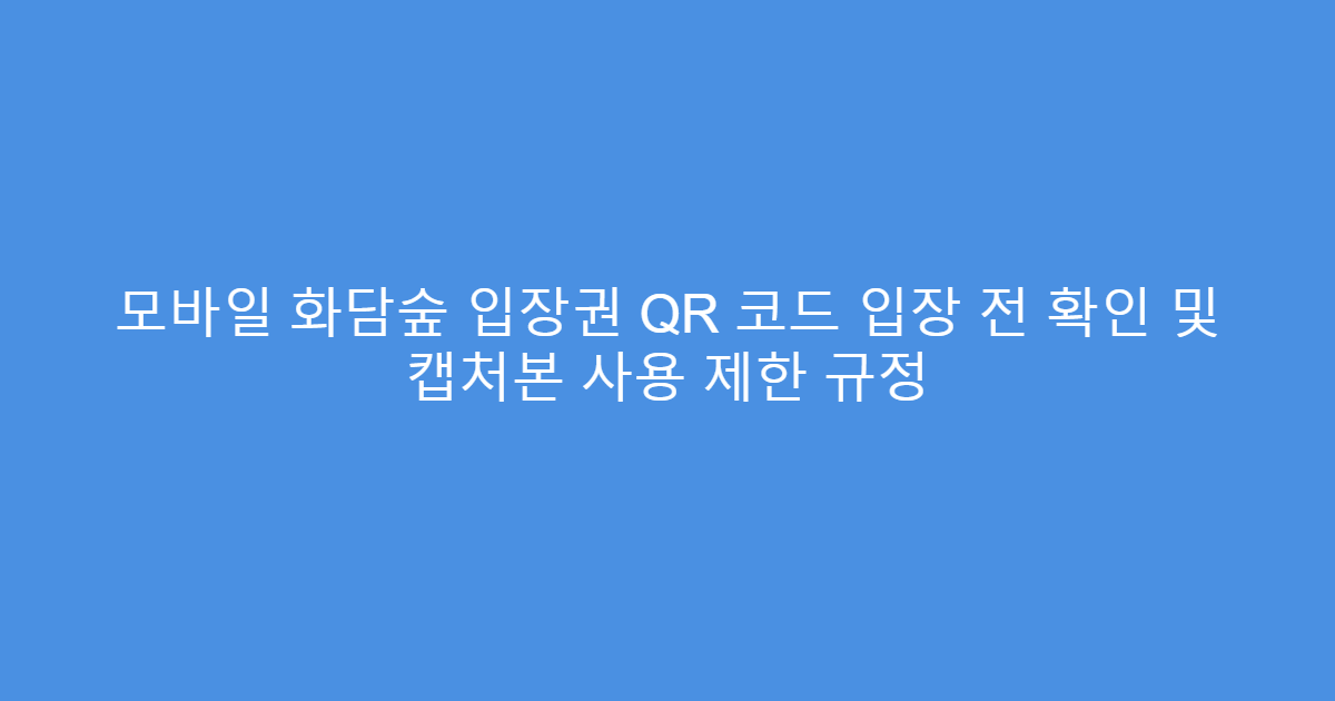 모바일 화담숲 입장권 QR 코드 입장 전 확인 및 캡처본 사용 제한 규정