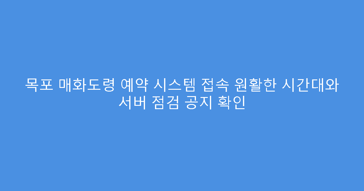 목포 매화도령 예약 시스템 접속 원활한 시간대와 서버 점검 공지 확인