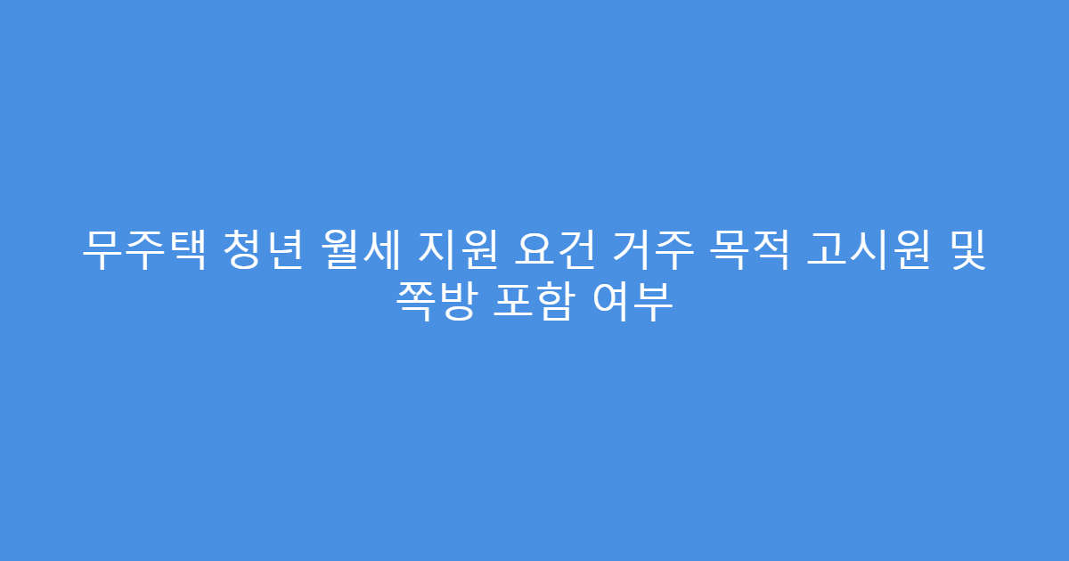 무주택 청년 월세 지원 요건 거주 목적 고시원 및 쪽방 포함 여부