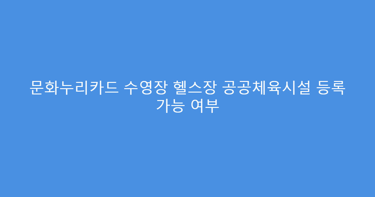 문화누리카드 수영장 헬스장 공공체육시설 등록 가능 여부