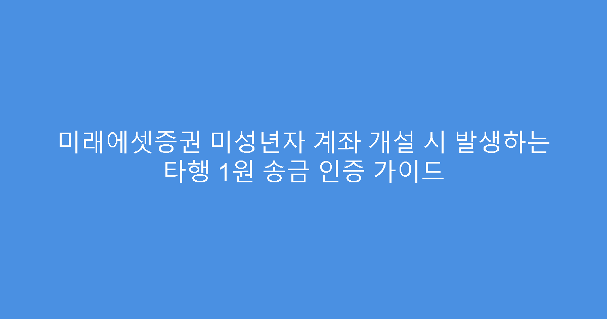 미래에셋증권 미성년자 계좌 개설 시 발생하는 타행 1원 송금 인증 가이드