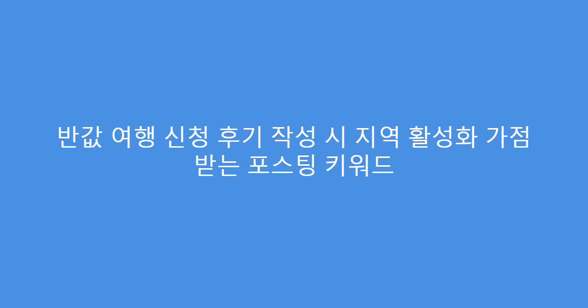반값 여행 신청 후기 작성 시 지역 활성화 가점 받는 포스팅 키워드