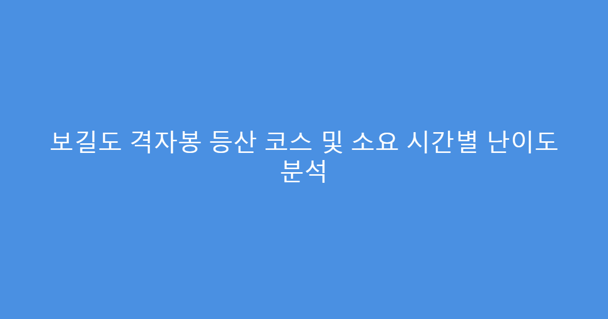 보길도 격자봉 등산 코스 및 소요 시간별 난이도 분석