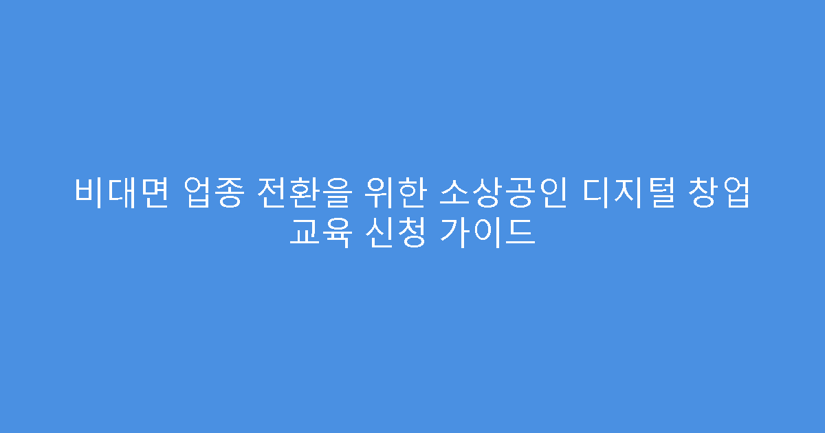 비대면 업종 전환을 위한 소상공인 디지털 창업 교육 신청 가이드