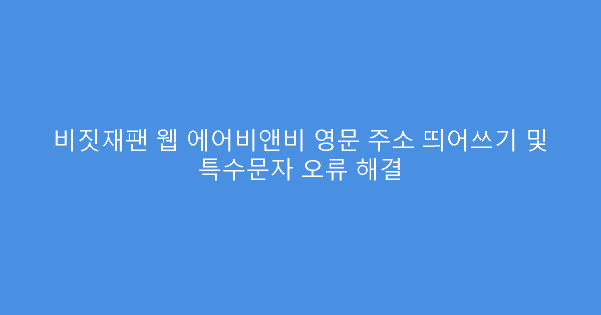 비짓재팬 웹 에어비앤비 영문 주소 띄어쓰기 및 특수문자 오류 해결