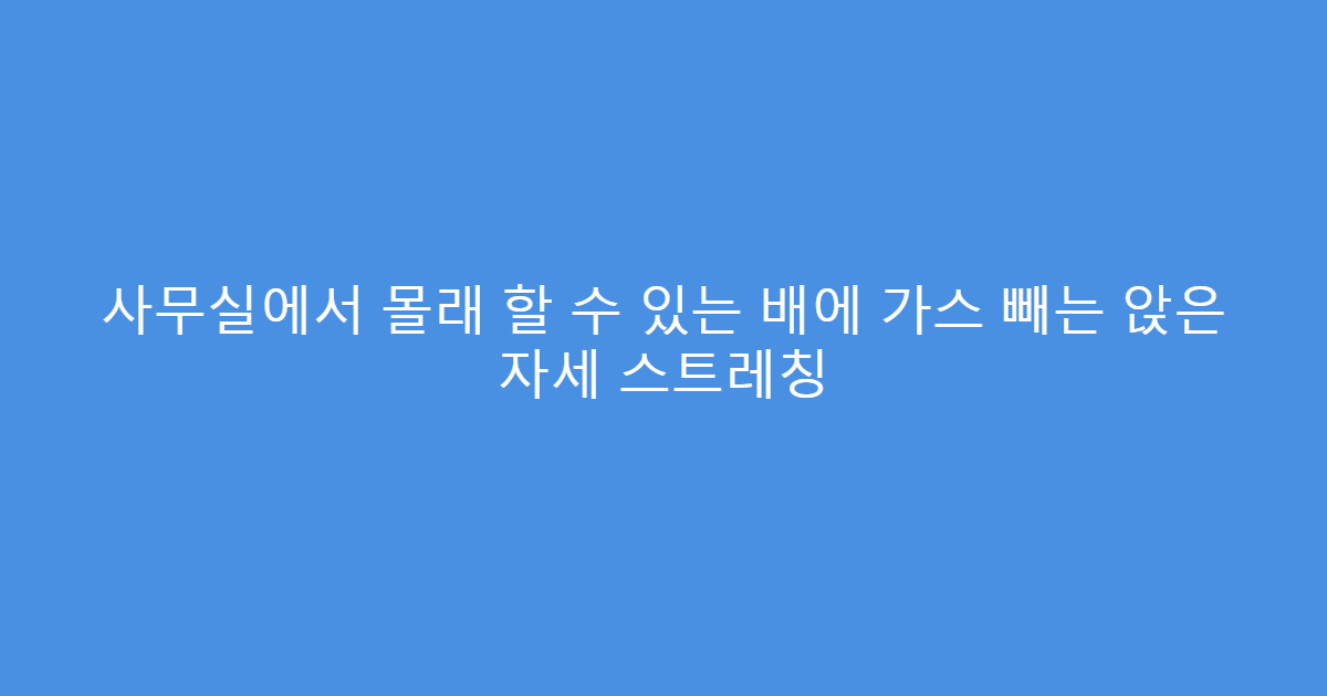 사무실에서 몰래 할 수 있는 배에 가스 빼는 앉은 자세 스트레칭