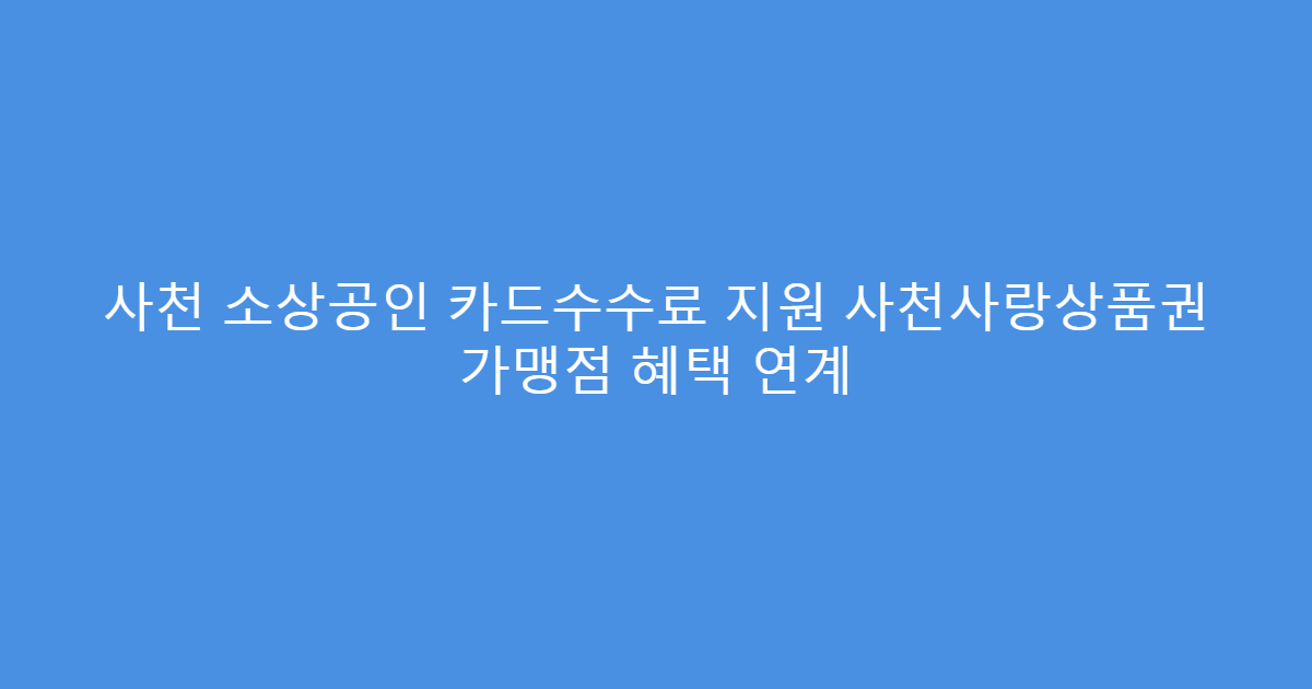 사천 소상공인 카드수수료 지원 사천사랑상품권 가맹점 혜택 연계
