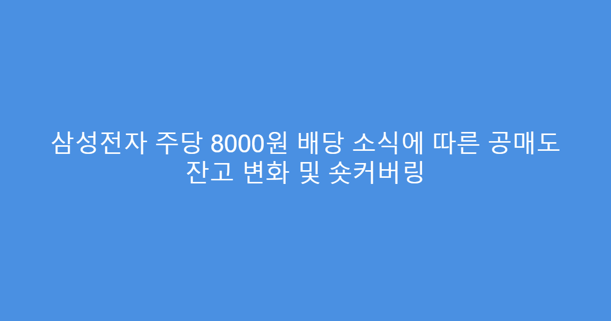 삼성전자 주당 8000원 배당 소식에 따른 공매도 잔고 변화 및 숏커버링