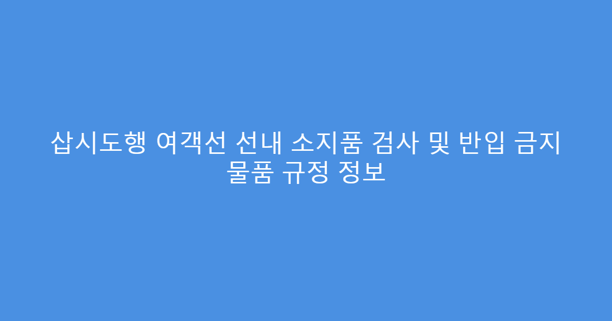 삽시도행 여객선 선내 소지품 검사 및 반입 금지 물품 규정 정보