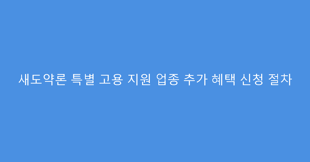 새도약론 특별 고용 지원 업종 추가 혜택 신청 절차