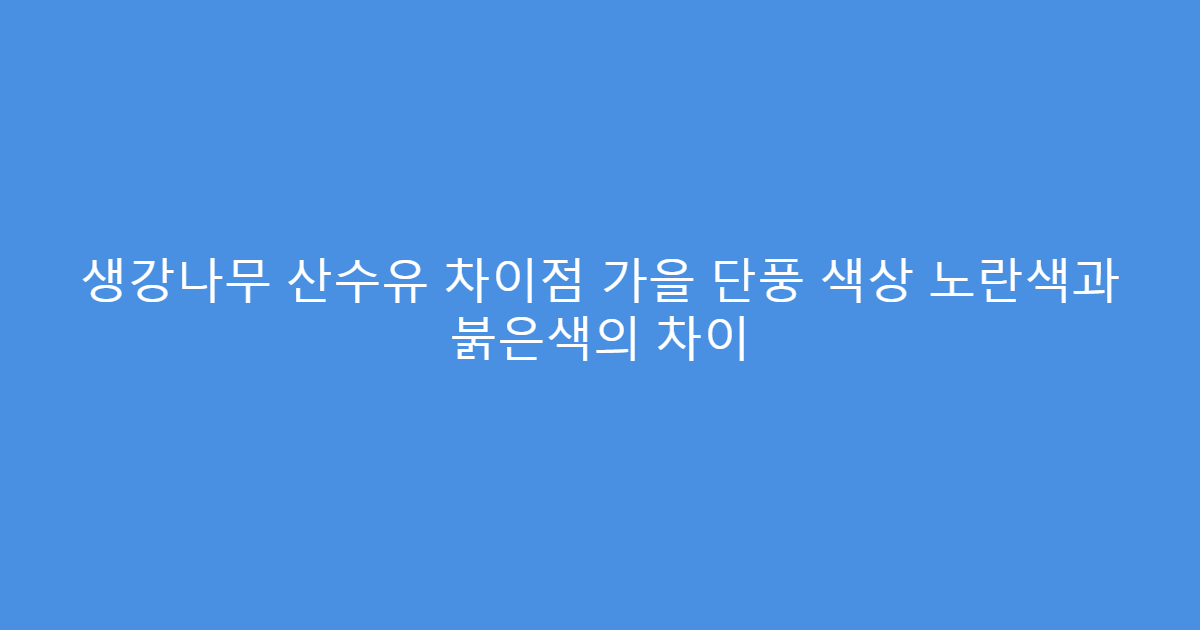 생강나무 산수유 차이점 가을 단풍 색상 노란색과 붉은색의 차이