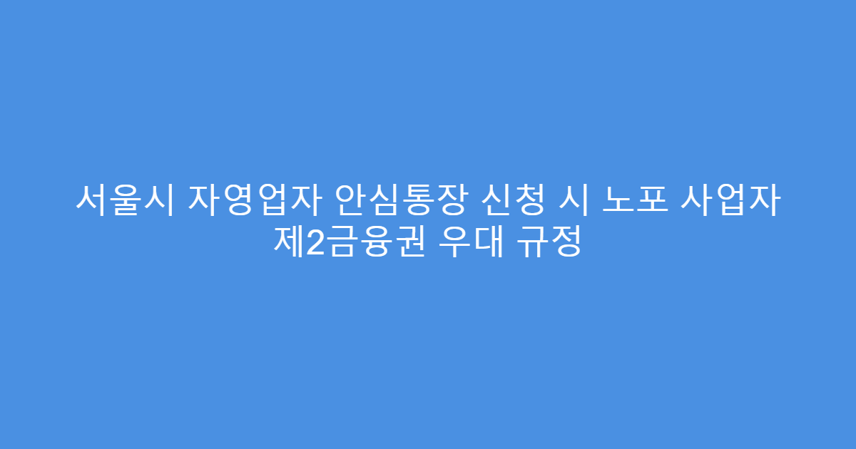 서울시 자영업자 안심통장 신청 시 노포 사업자 제2금융권 우대 규정