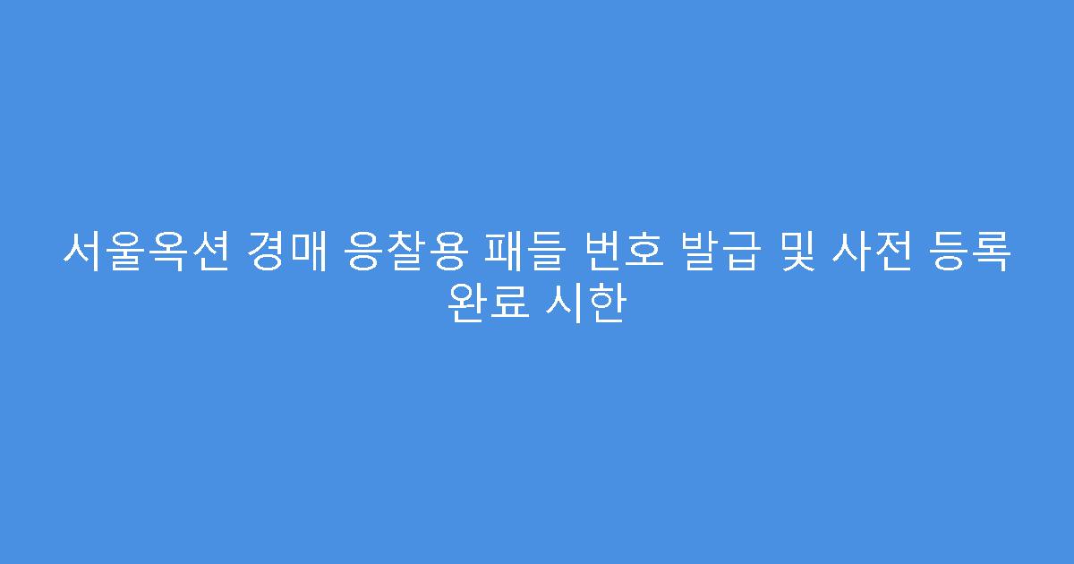 서울옥션 경매 응찰용 패들 번호 발급 및 사전 등록 완료 시한
