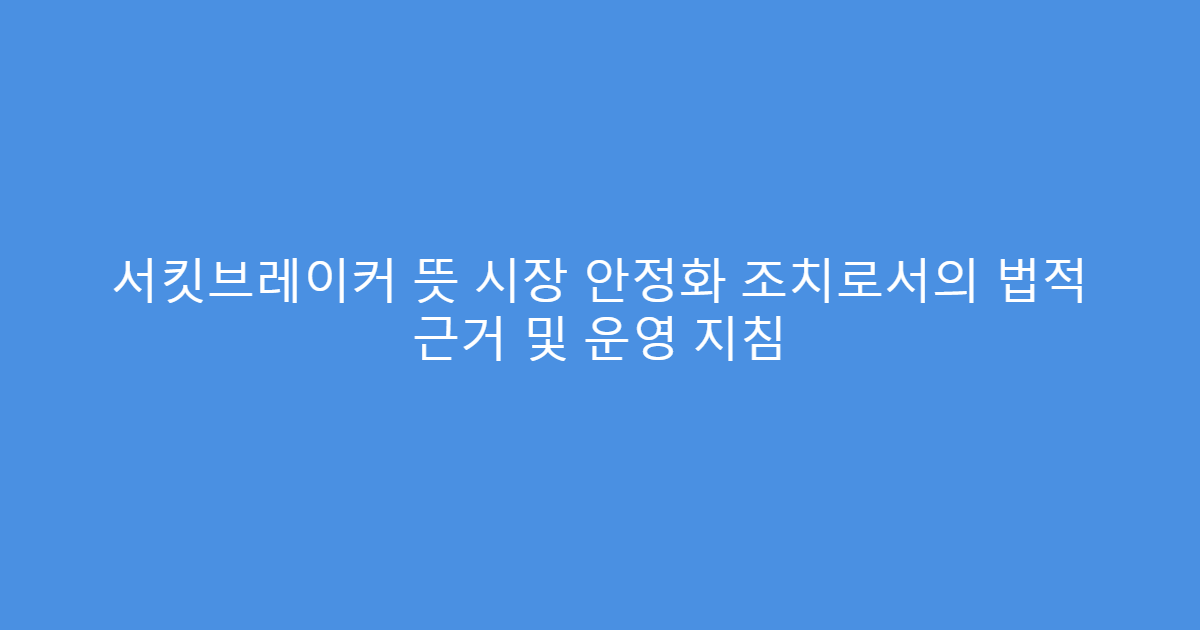 서킷브레이커 뜻 시장 안정화 조치로서의 법적 근거 및 운영 지침
