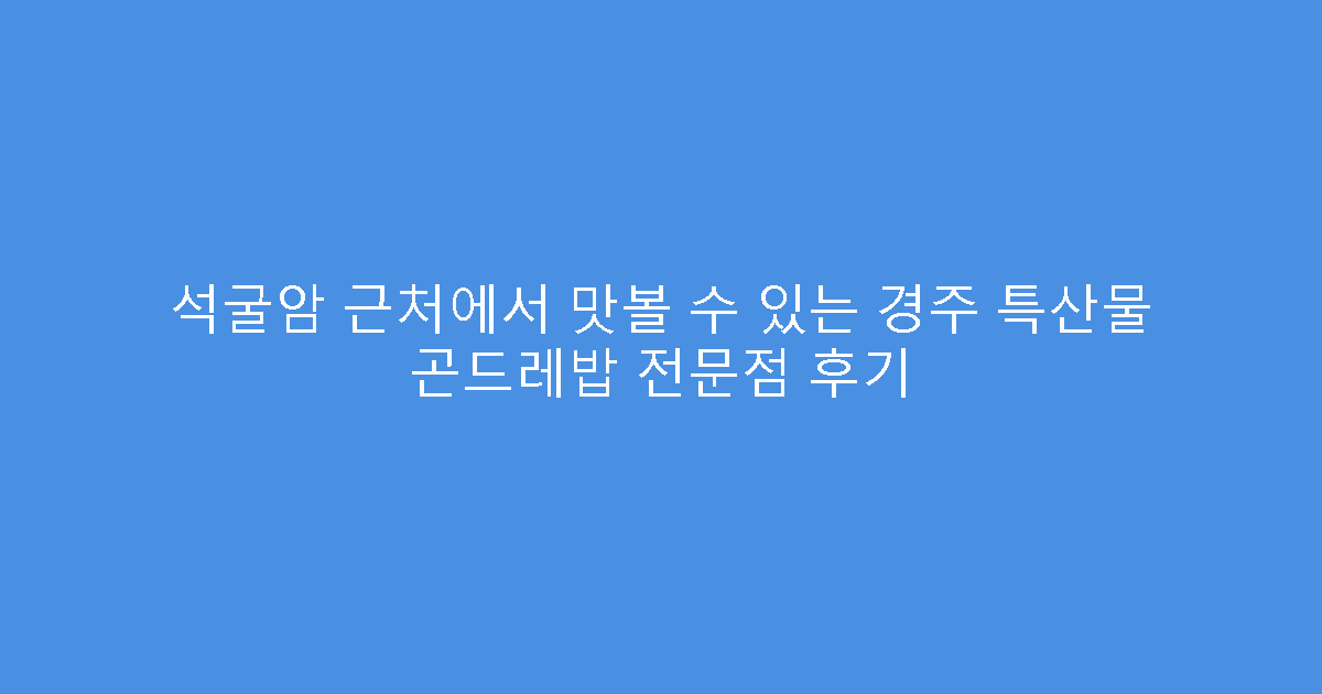 석굴암 근처에서 맛볼 수 있는 경주 특산물 곤드레밥 전문점 후기
