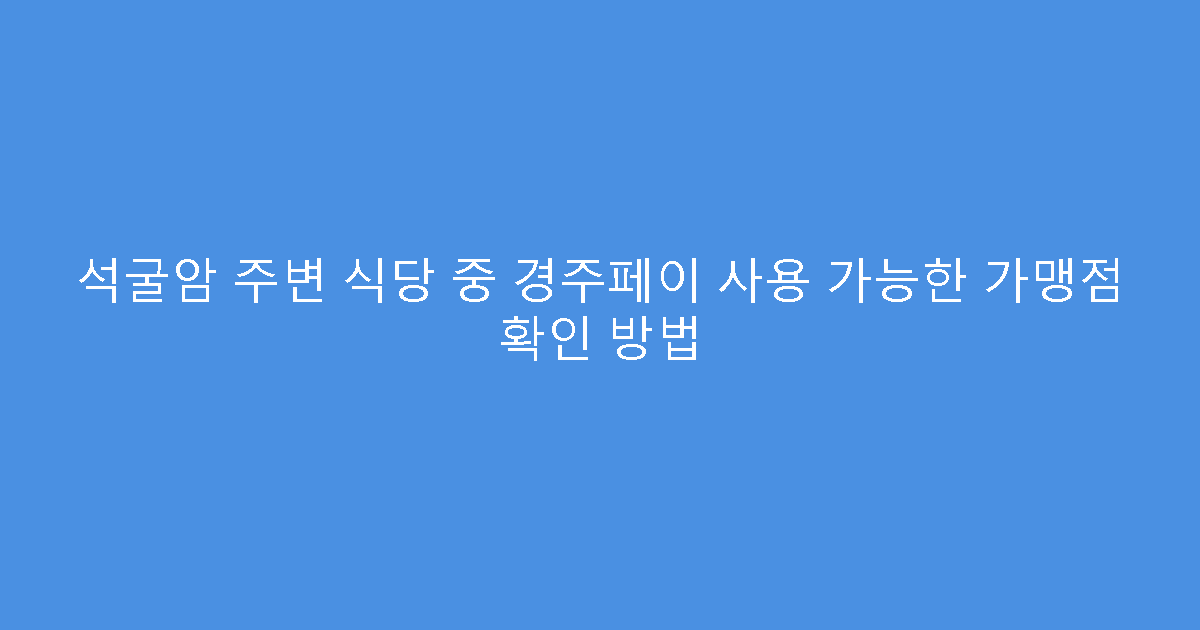 석굴암 주변 식당 중 경주페이 사용 가능한 가맹점 확인 방법