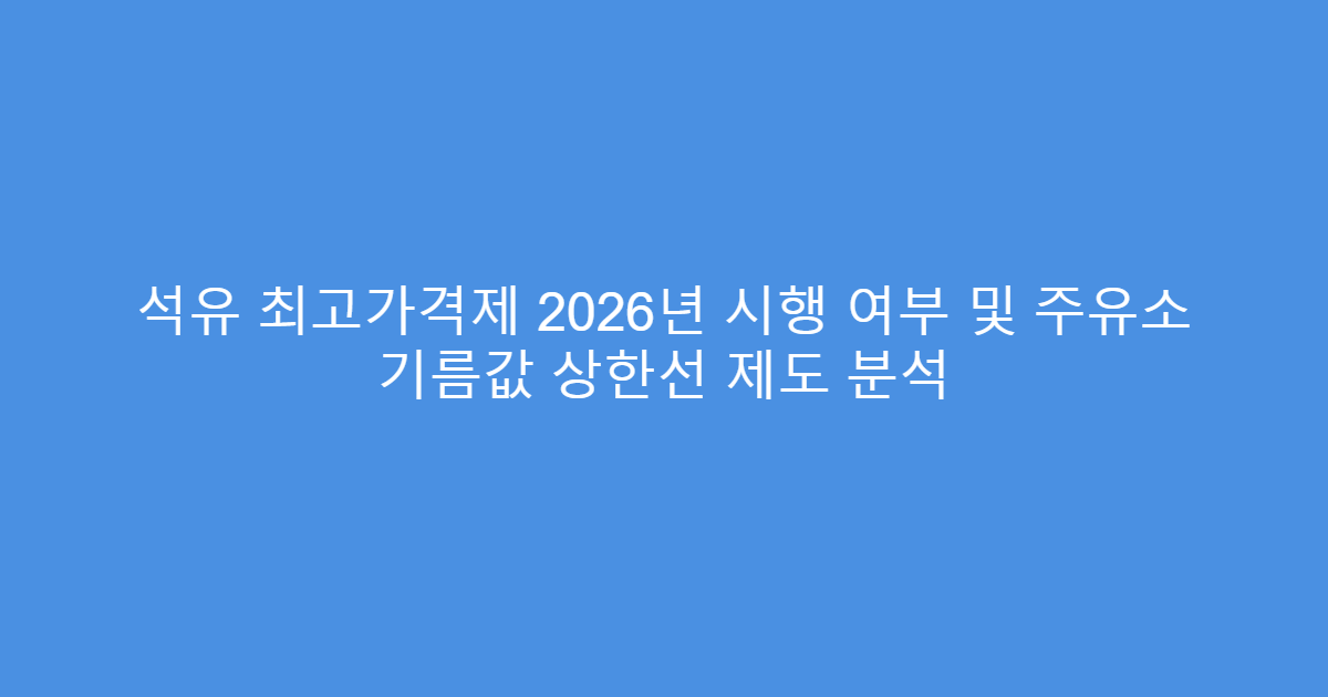 석유 최고가격제 2026년 시행 여부 및 주유소 기름값 상한선 제도 분석