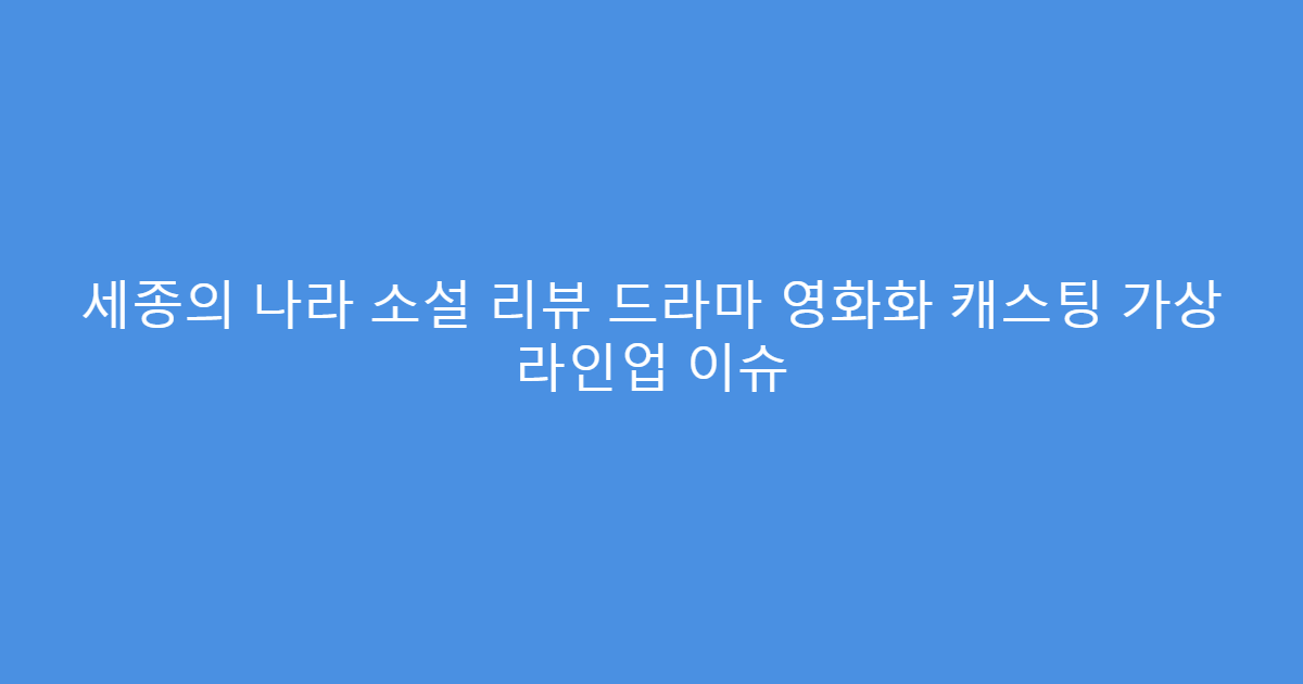 세종의 나라 소설 리뷰 드라마 영화화 캐스팅 가상 라인업 이슈