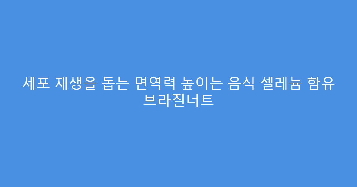 세포 재생을 돕는 면역력 높이는 음식 셀레늄 함유 브라질너트