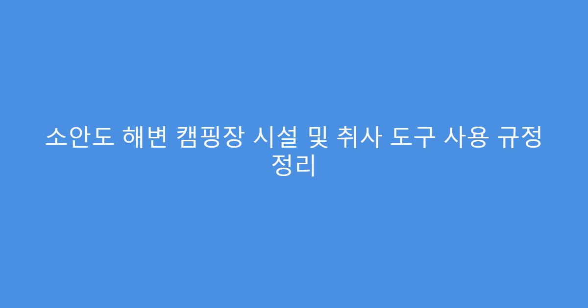 소안도 해변 캠핑장 시설 및 취사 도구 사용 규정 정리