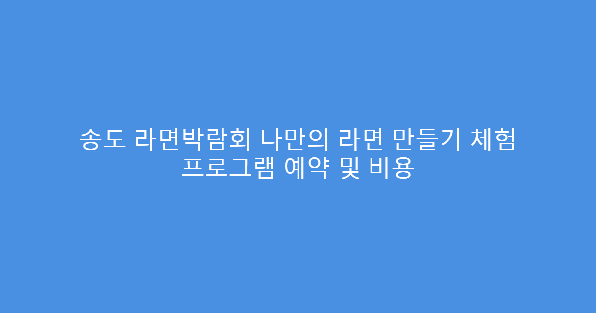 송도 라면박람회 나만의 라면 만들기 체험 프로그램 예약 및 비용