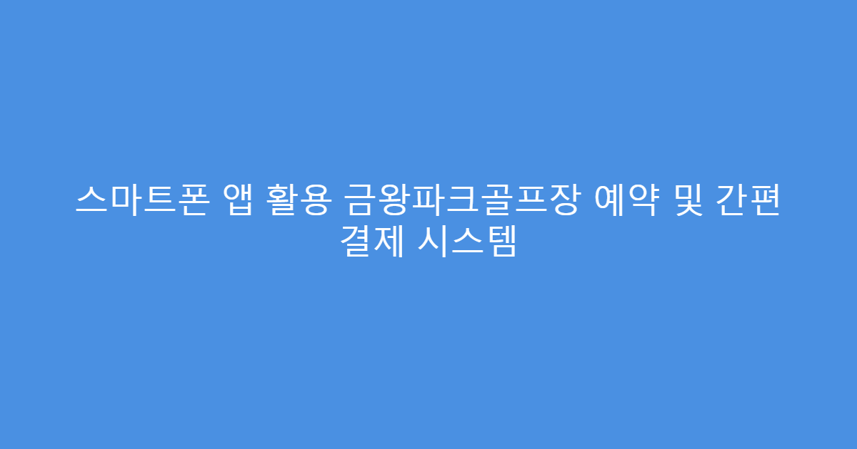 스마트폰 앱 활용 금왕파크골프장 예약 및 간편 결제 시스템