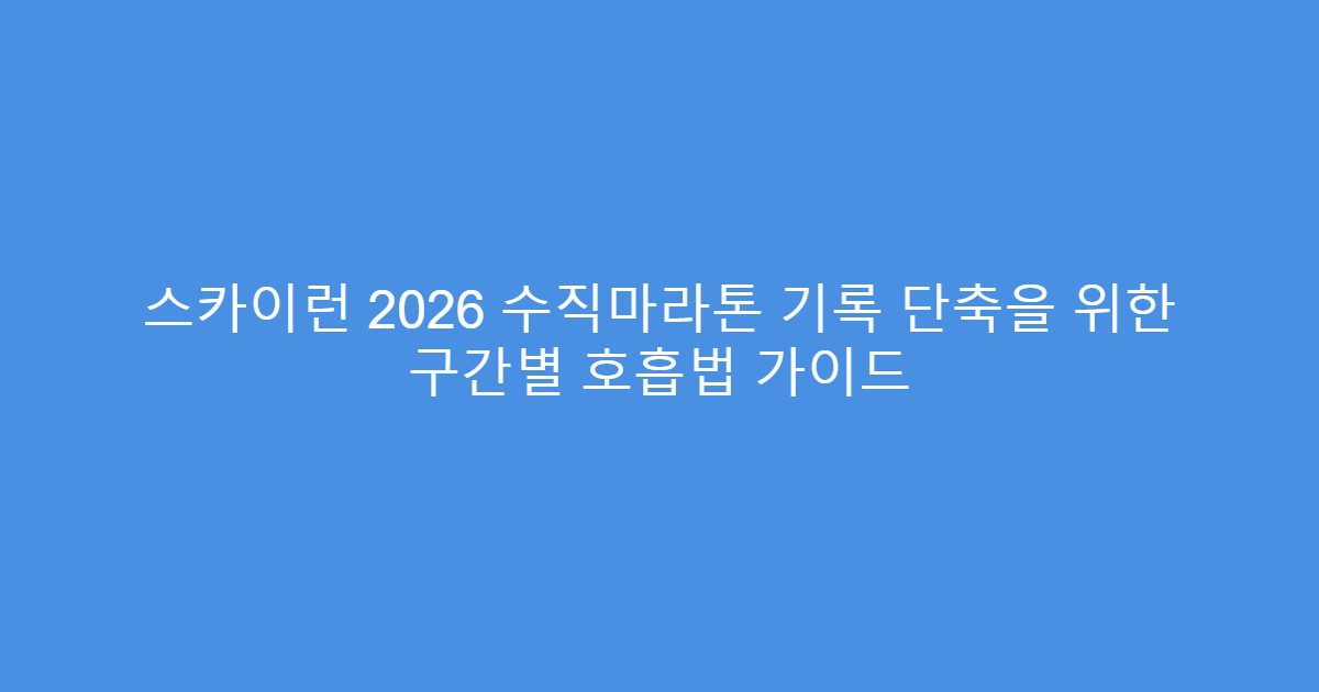 스카이런 2026 수직마라톤 기록 단축을 위한 구간별 호흡법 가이드