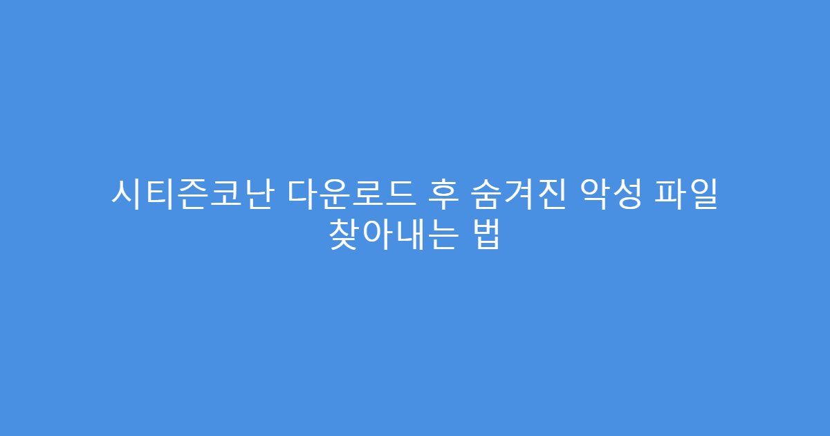 시티즌코난 다운로드 후 숨겨진 악성 파일 찾아내는 법