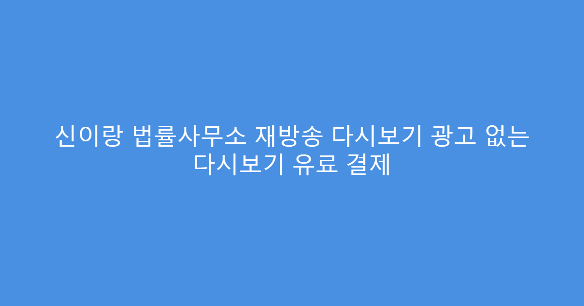 신이랑 법률사무소 재방송 다시보기 광고 없는 다시보기 유료 결제
