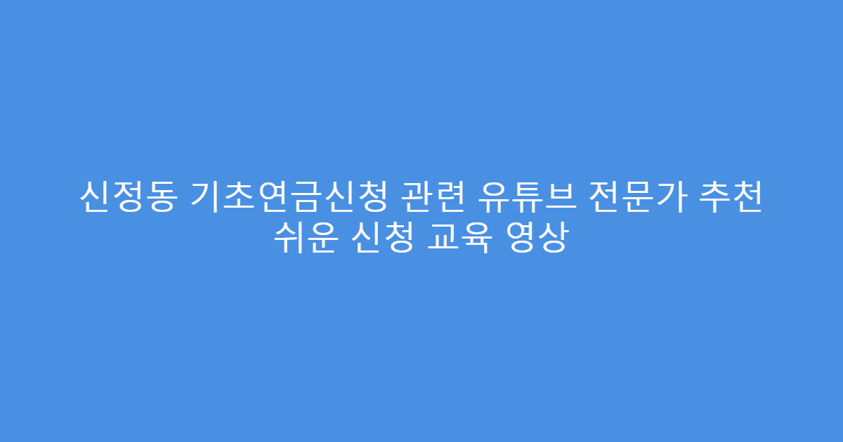 신정동 기초연금신청 관련 유튜브 전문가 추천 쉬운 신청 교육 영상