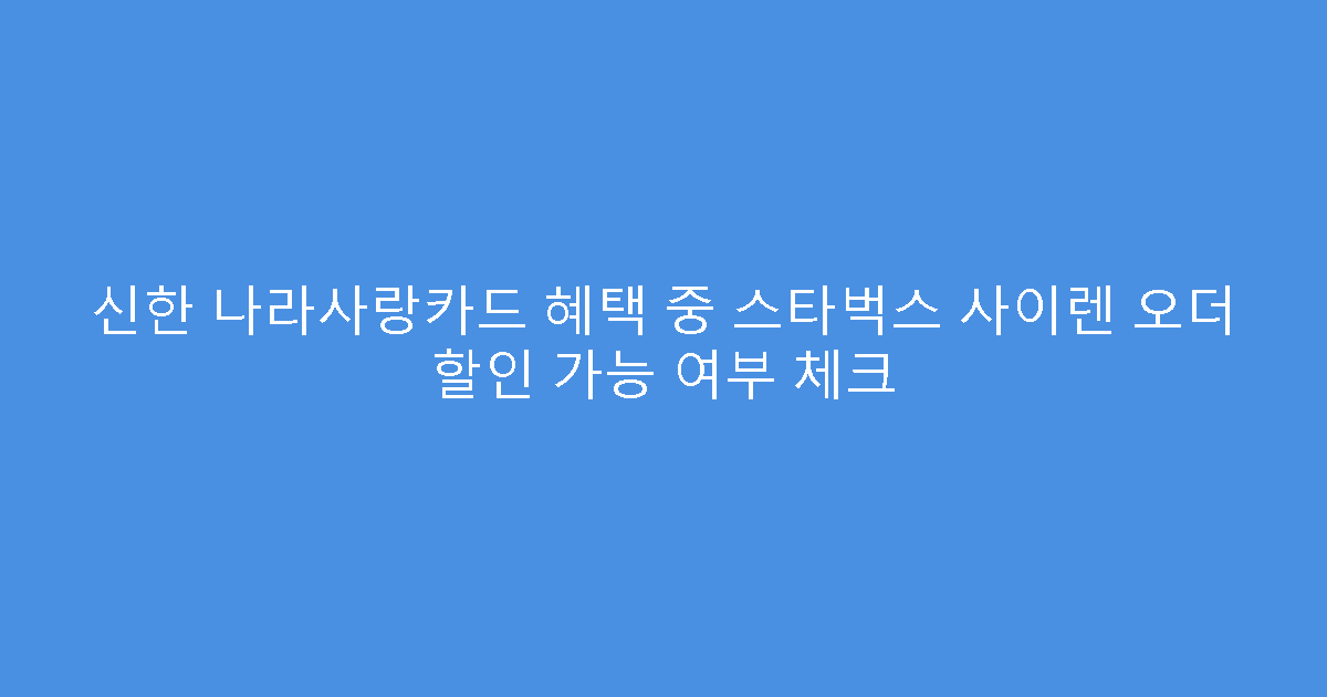 신한 나라사랑카드 혜택 중 스타벅스 사이렌 오더 할인 가능 여부 체크