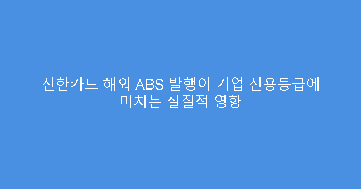 신한카드 해외 ABS 발행이 기업 신용등급에 미치는 실질적 영향