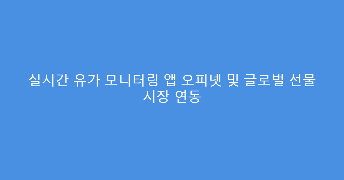 실시간 유가 모니터링 앱 오피넷 및 글로벌 선물 시장 연동