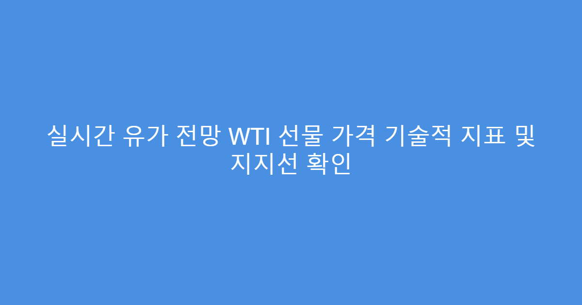 실시간 유가 전망 WTI 선물 가격 기술적 지표 및 지지선 확인