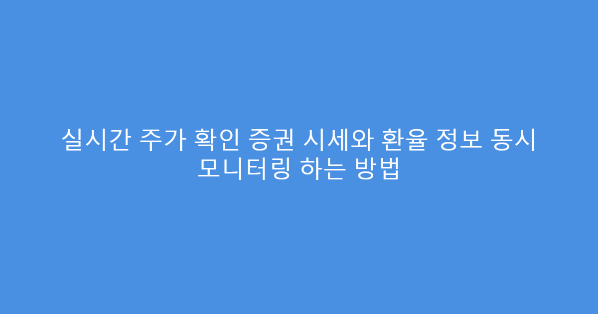 실시간 주가 확인 증권 시세와 환율 정보 동시 모니터링 하는 방법