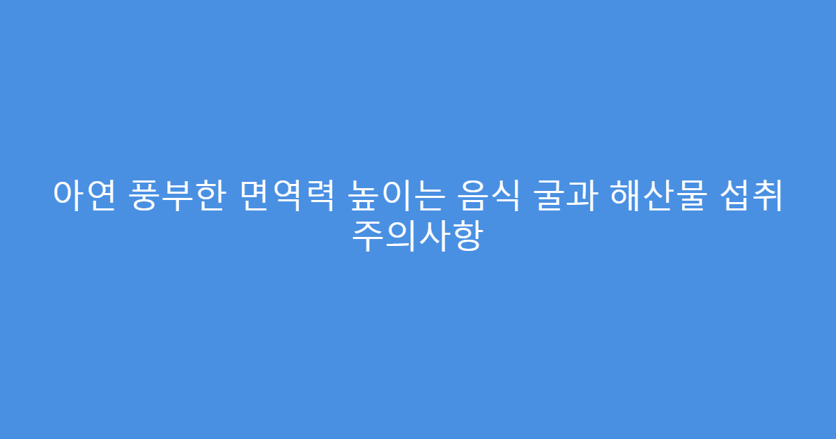아연 풍부한 면역력 높이는 음식 굴과 해산물 섭취 주의사항