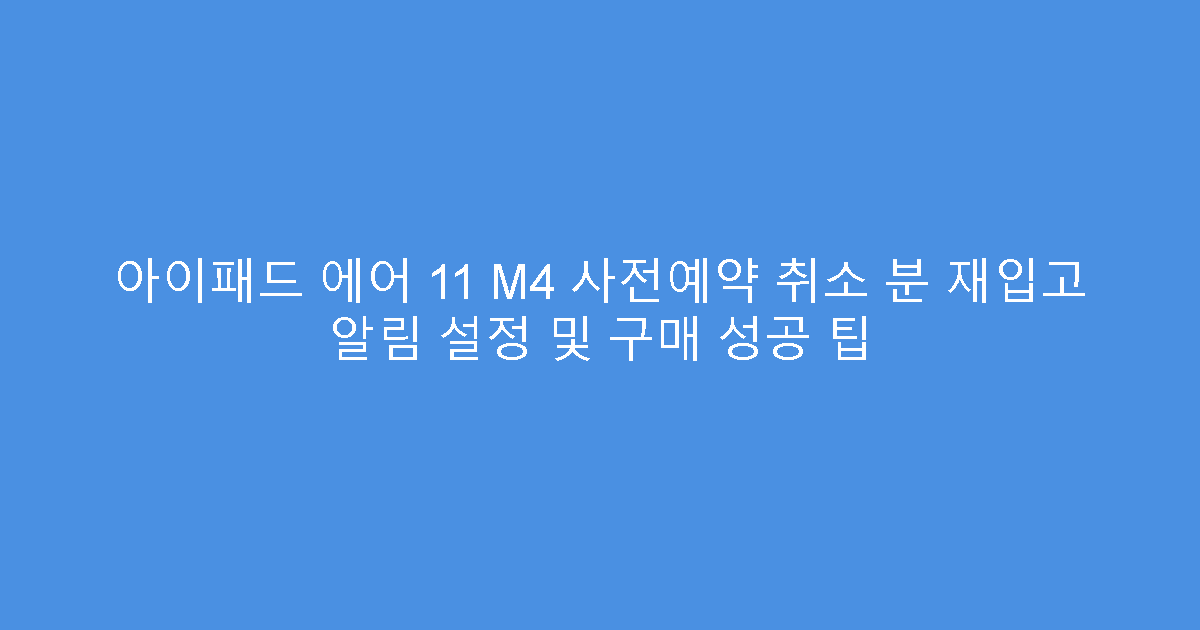아이패드 에어 11 M4 사전예약 취소 분 재입고 알림 설정 및 구매 성공 팁