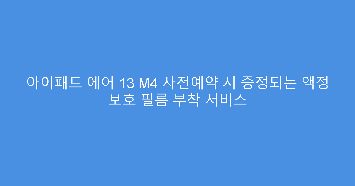 아이패드 에어 13 M4 사전예약 시 증정되는 액정 보호 필름 부착 서비스