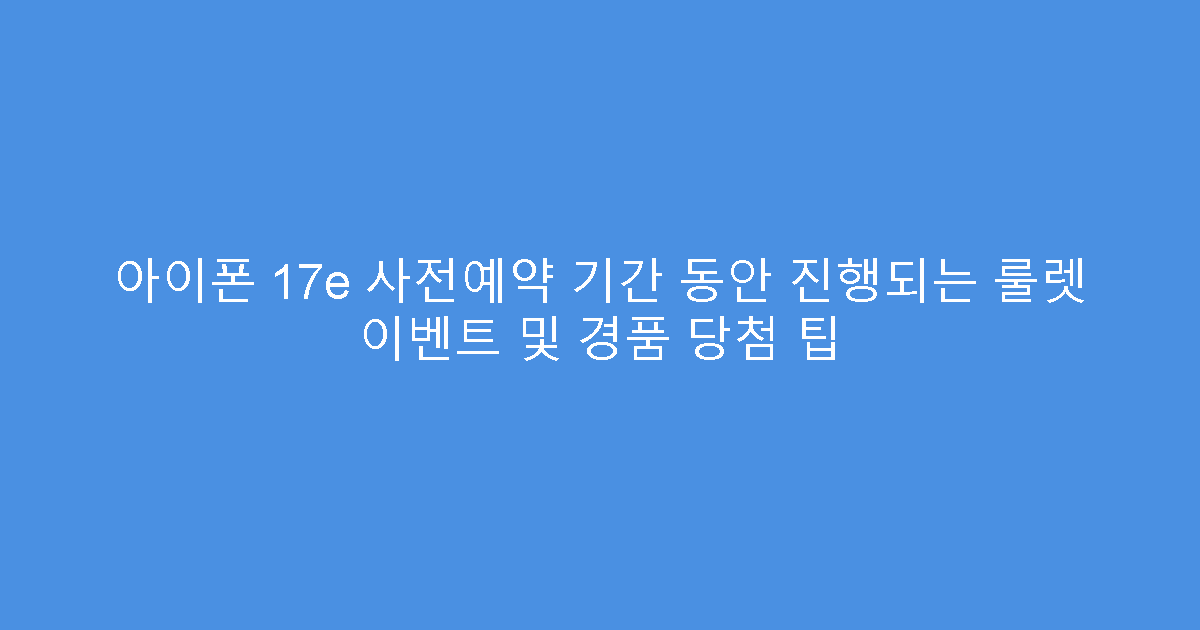 아이폰 17e 사전예약 기간 동안 진행되는 룰렛 이벤트 및 경품 당첨 팁