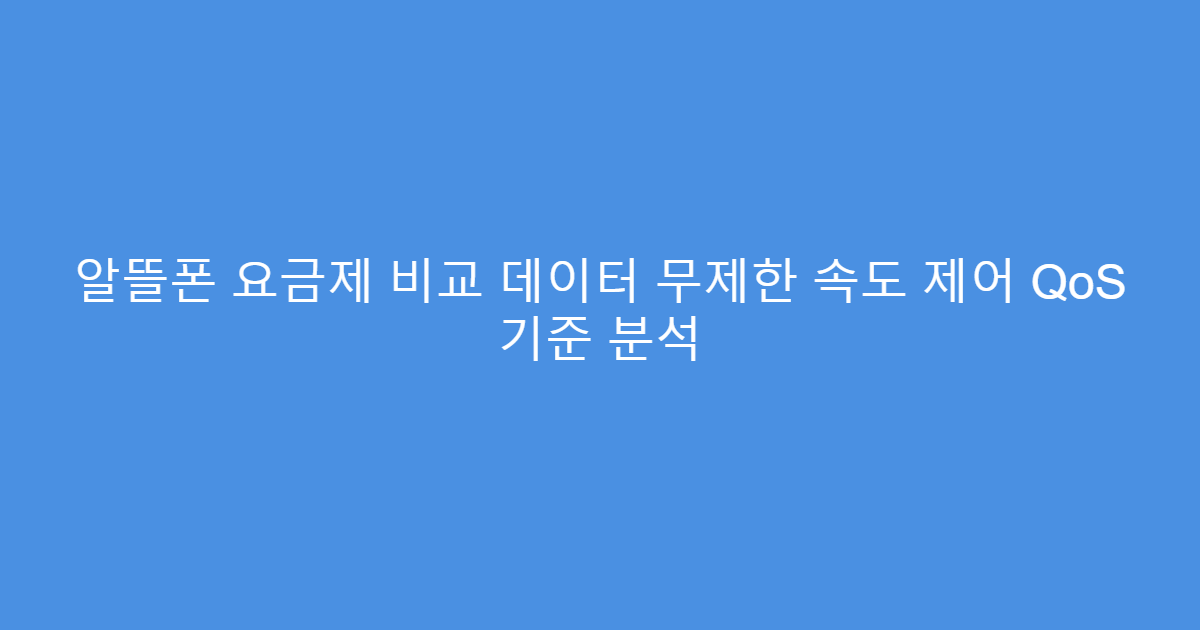 알뜰폰 요금제 비교 데이터 무제한 속도 제어 QoS 기준 분석