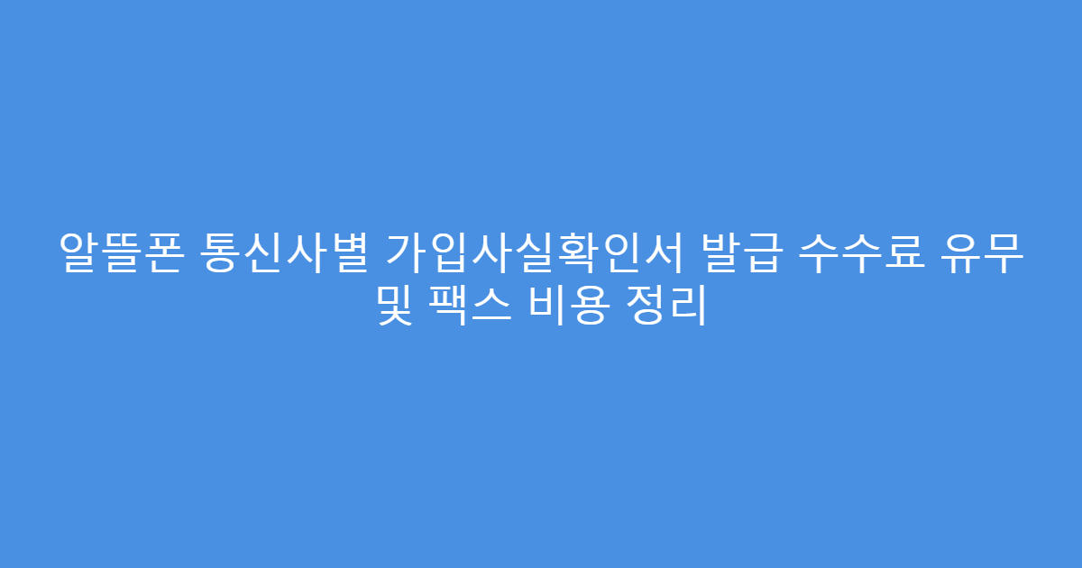 알뜰폰 통신사별 가입사실확인서 발급 수수료 유무 및 팩스 비용 정리