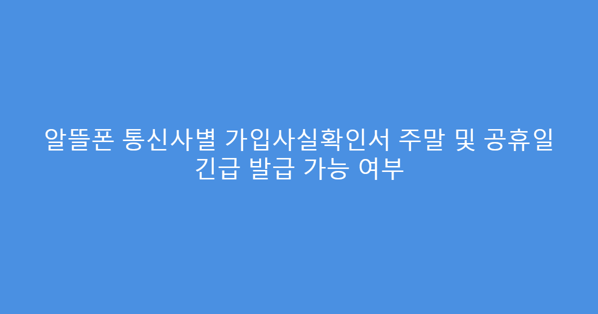 알뜰폰 통신사별 가입사실확인서 주말 및 공휴일 긴급 발급 가능 여부