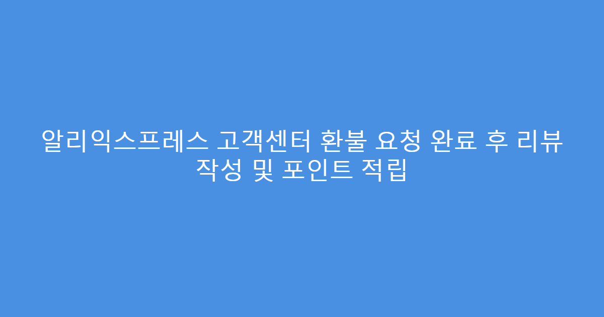 알리익스프레스 고객센터 환불 요청 완료 후 리뷰 작성 및 포인트 적립