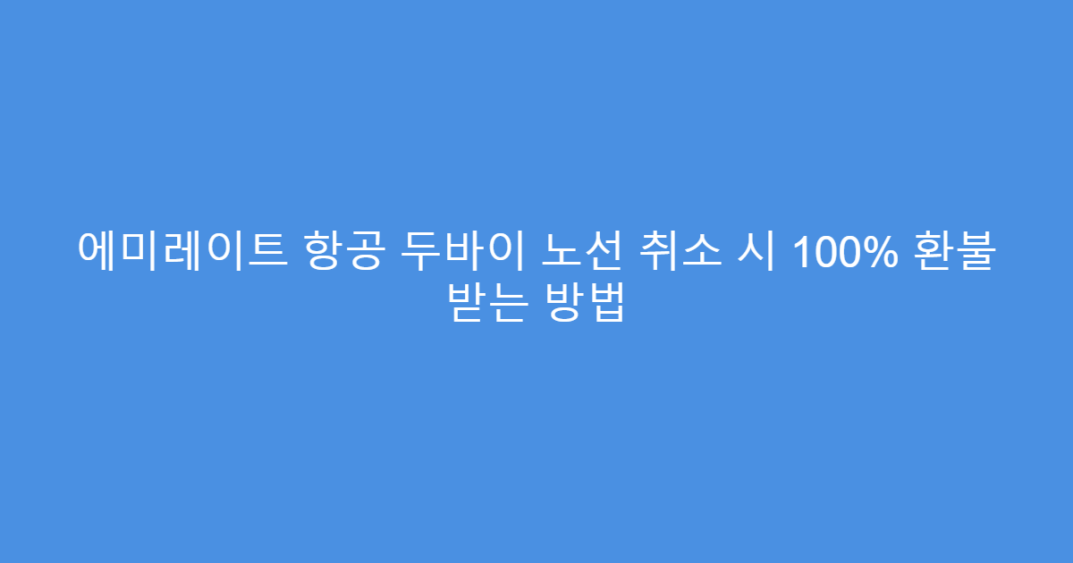 에미레이트 항공 두바이 노선 취소 시 100% 환불 받는 방법